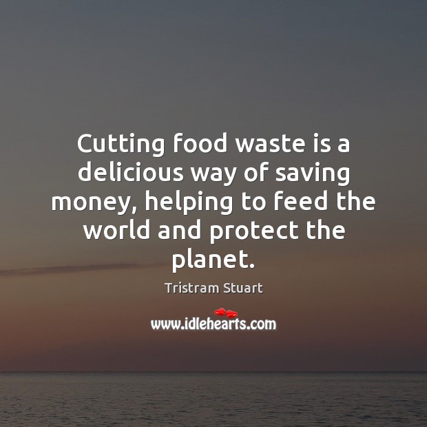 Cutting food waste is a delicious way of saving money, helping to Tristram Stuart Picture Quote