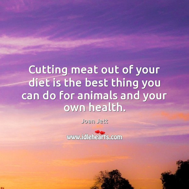 Cutting meat out of your diet is the best thing you can Joan Jett Picture Quote