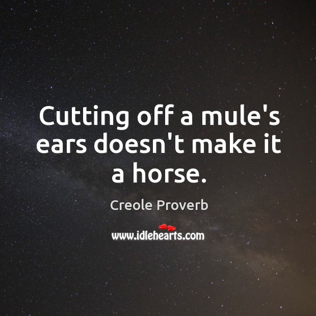 Cutting off a mule’s ears doesn’t make it a horse. Creole Proverbs Image