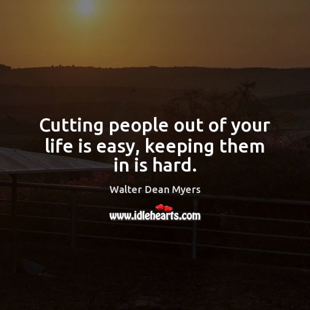 Cutting people out of your life is easy, keeping them in is hard. Walter Dean Myers Picture Quote