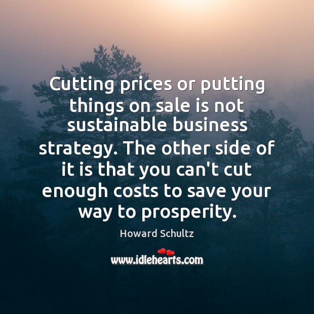 Cutting prices or putting things on sale is not sustainable business strategy. Howard Schultz Picture Quote
