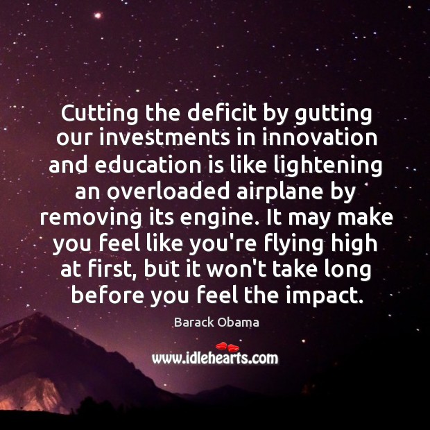 Cutting the deficit by gutting our investments in innovation and education is Barack Obama Picture Quote