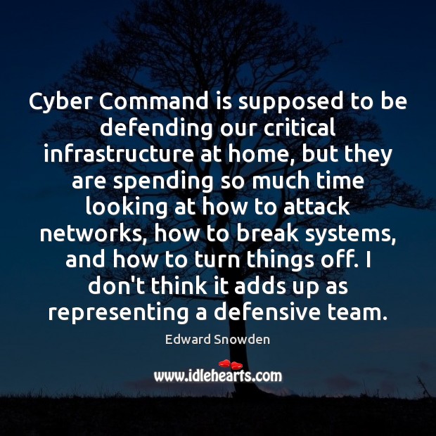 Cyber Command is supposed to be defending our critical infrastructure at home, Edward Snowden Picture Quote