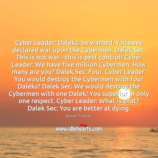 Cyber Leader: Daleks, be warned. You have declared war upon the Cybermen. Russell T Davies Picture Quote