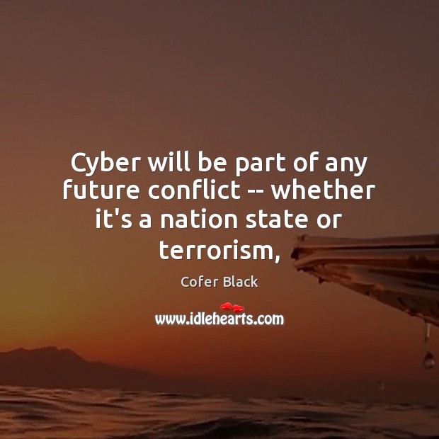 Cyber will be part of any future conflict — whether it’s a nation state or terrorism, Cofer Black Picture Quote