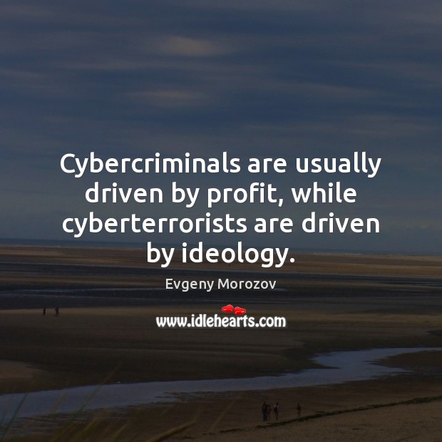 Cybercriminals are usually driven by profit, while cyberterrorists are driven by ideology. Evgeny Morozov Picture Quote