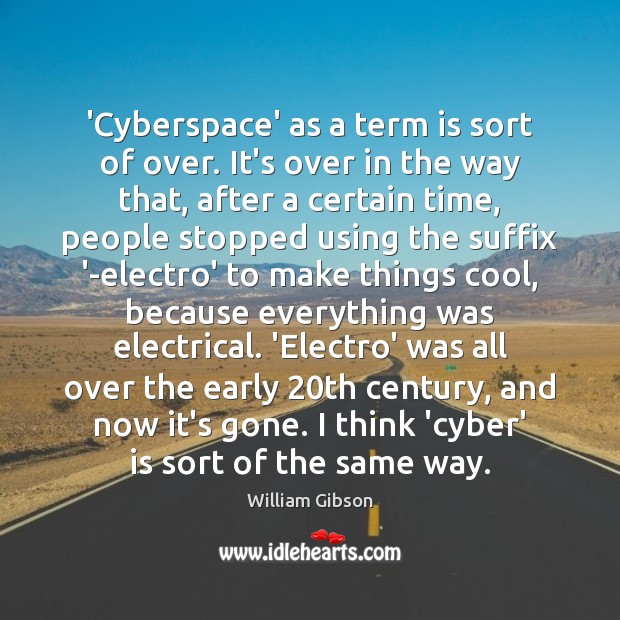 ‘Cyberspace’ as a term is sort of over. It’s over in the William Gibson Picture Quote