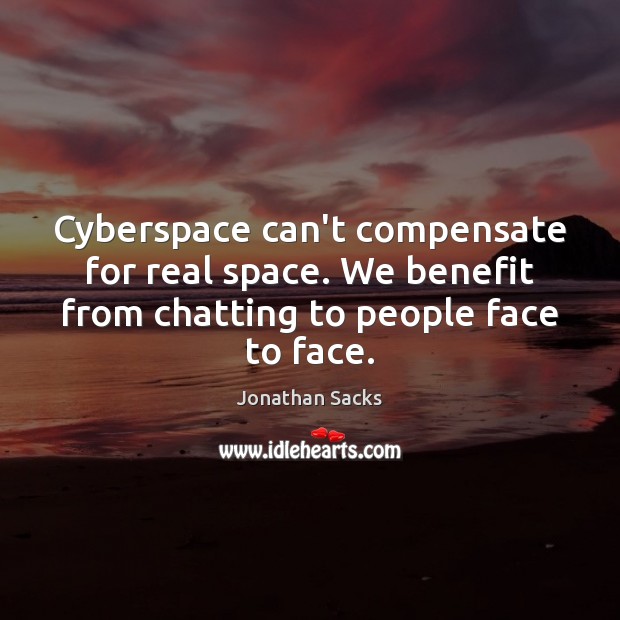 Cyberspace can’t compensate for real space. We benefit from chatting to people Image