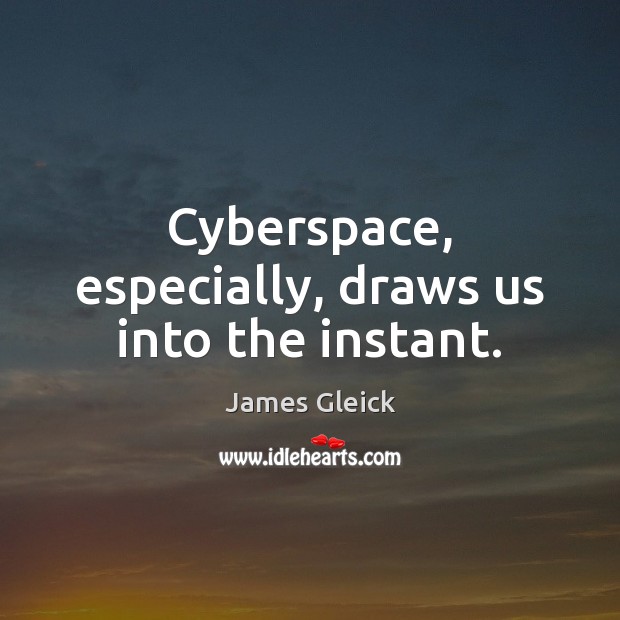 Cyberspace, especially, draws us into the instant. James Gleick Picture Quote