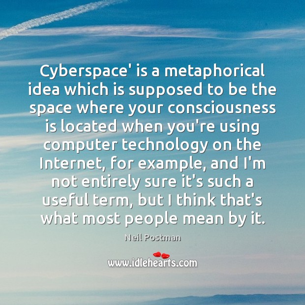Cyberspace’ is a metaphorical idea which is supposed to be the space Neil Postman Picture Quote