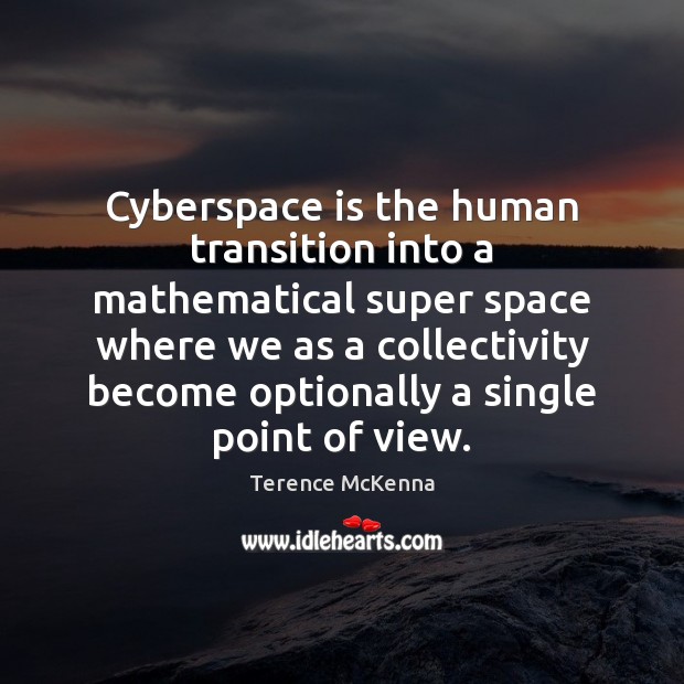 Cyberspace is the human transition into a mathematical super space where we Terence McKenna Picture Quote