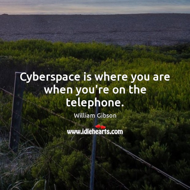Cyberspace is where you are when you’re on the telephone. William Gibson Picture Quote