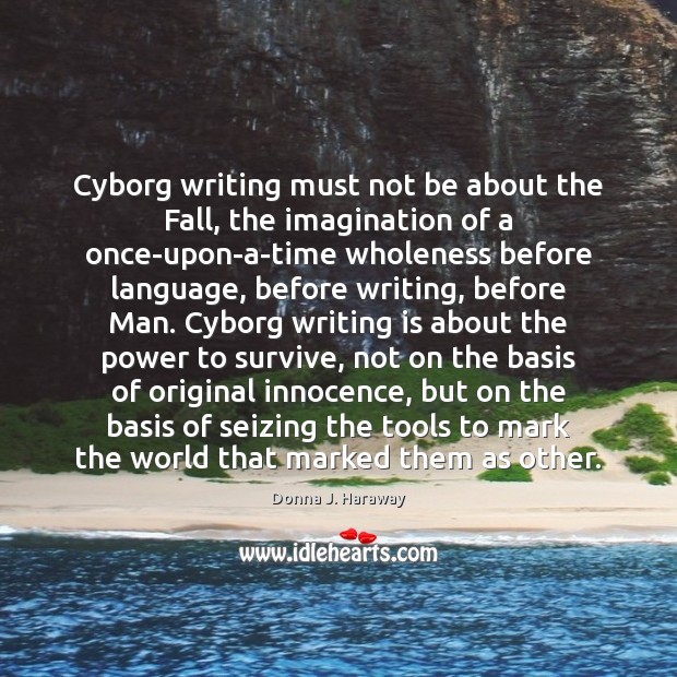 Cyborg writing must not be about the Fall, the imagination of a Donna J. Haraway Picture Quote
