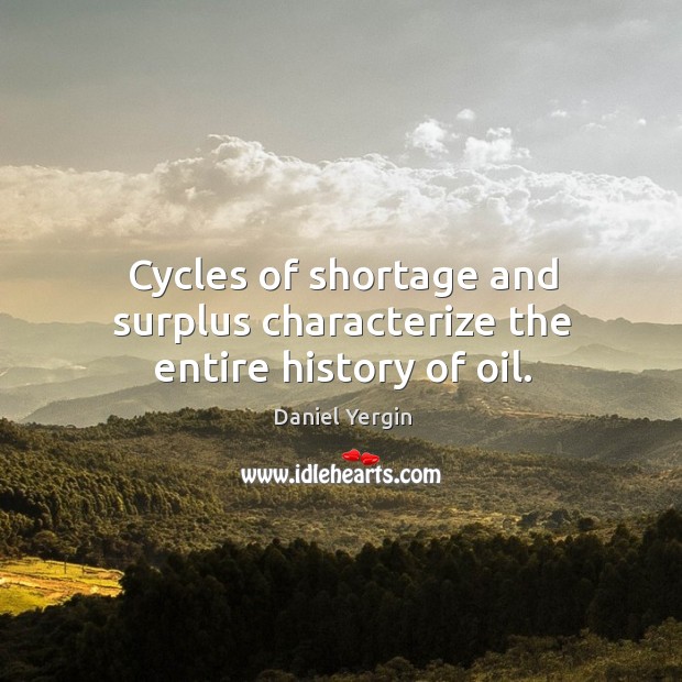 Cycles of shortage and surplus characterize the entire history of oil. Daniel Yergin Picture Quote