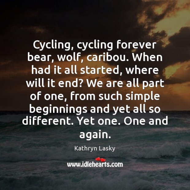 Cycling, cycling forever bear, wolf, caribou. When had it all started, where Kathryn Lasky Picture Quote