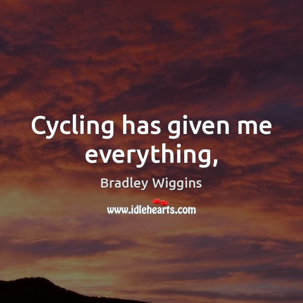 Cycling has given me everything, Bradley Wiggins Picture Quote