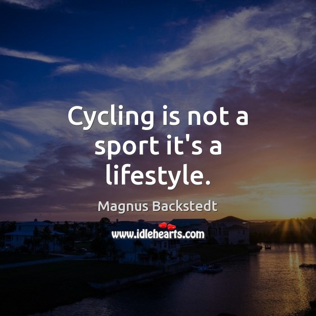 Cycling is not a sport it’s a lifestyle. Magnus Backstedt Picture Quote
