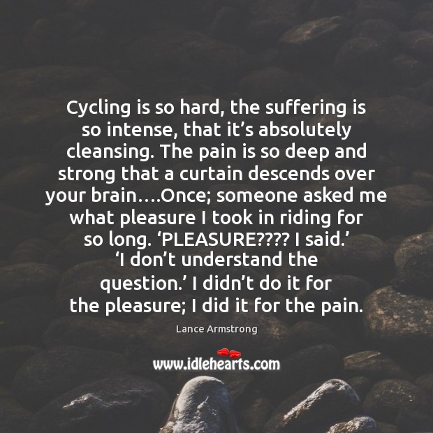 Cycling is so hard, the suffering is so intense, that it’s Lance Armstrong Picture Quote