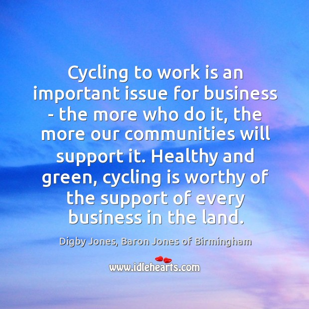 Cycling to work is an important issue for business – the more Digby Jones, Baron Jones of Birmingham Picture Quote