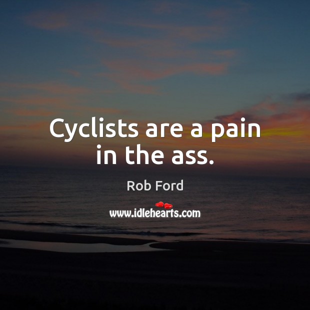 Cyclists are a pain in the ass. Rob Ford Picture Quote
