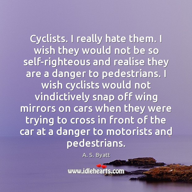 Cyclists. I really hate them. I wish they would not be so A. S. Byatt Picture Quote