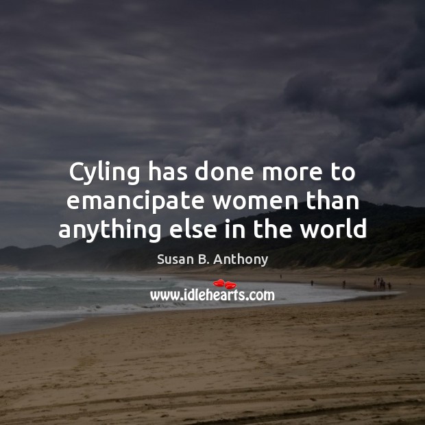 Cyling has done more to emancipate women than anything else in the world Susan B. Anthony Picture Quote
