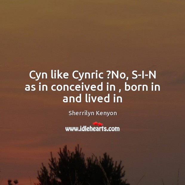 Cyn like Cynric ?No, S-I-N as in conceived in , born in and lived in Image