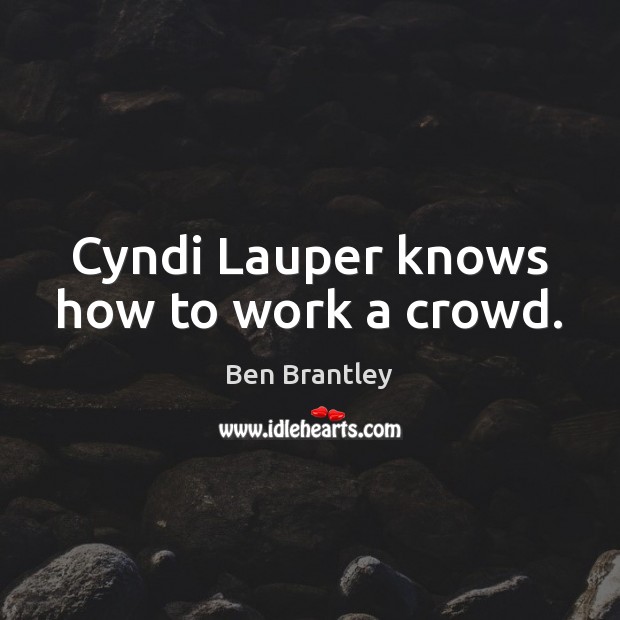 Cyndi Lauper knows how to work a crowd. Ben Brantley Picture Quote