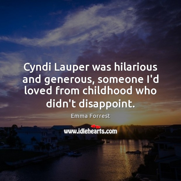 Cyndi Lauper was hilarious and generous, someone I’d loved from childhood who Emma Forrest Picture Quote