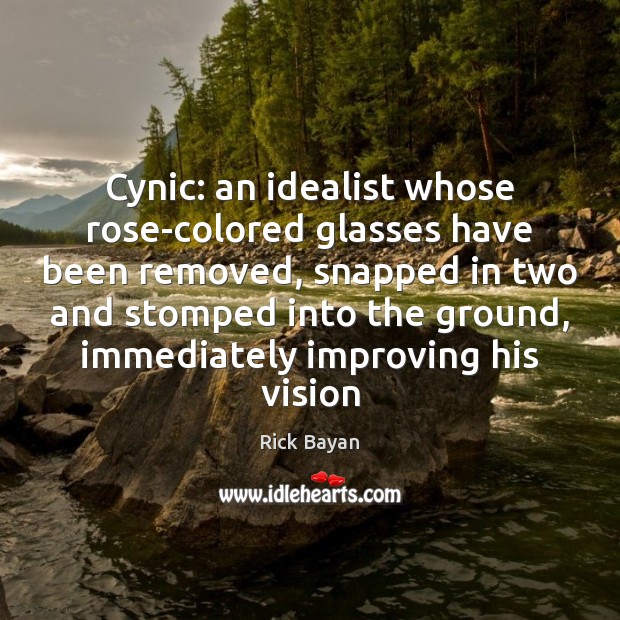 Cynic: an idealist whose rose-colored glasses have been removed, snapped in two Rick Bayan Picture Quote