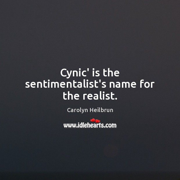 Cynic’ is the sentimentalist’s name for the realist. Carolyn Heilbrun Picture Quote