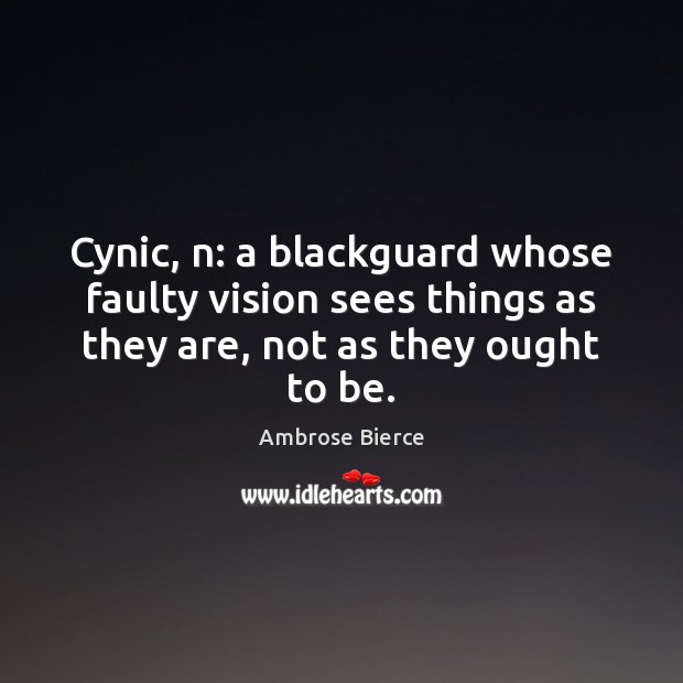 Cynic, n: a blackguard whose faulty vision sees things as they are, Ambrose Bierce Picture Quote