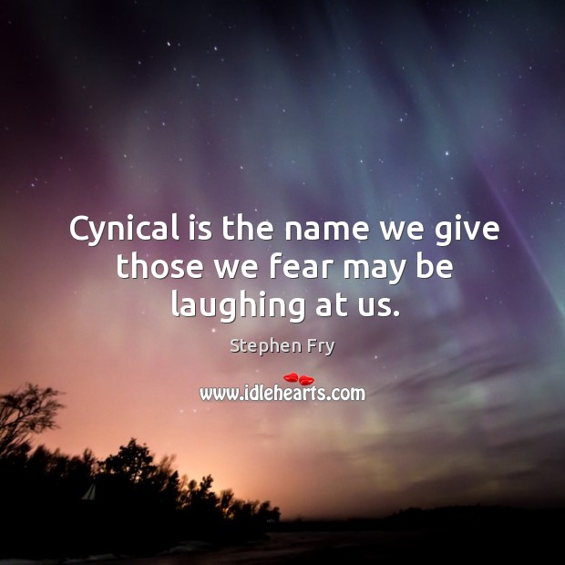 Cynical is the name we give those we fear may be laughing at us. Image