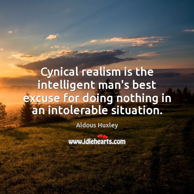 Cynical realism is the intelligent man’s best excuse for doing nothing in 