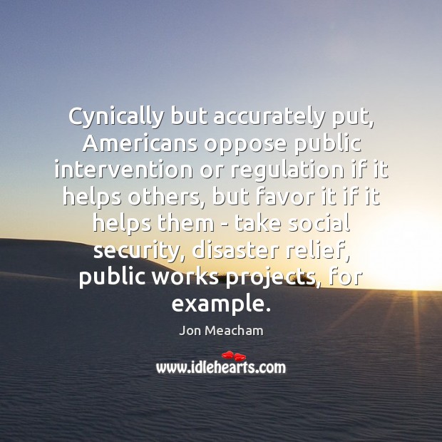 Cynically but accurately put, Americans oppose public intervention or regulation if it Jon Meacham Picture Quote