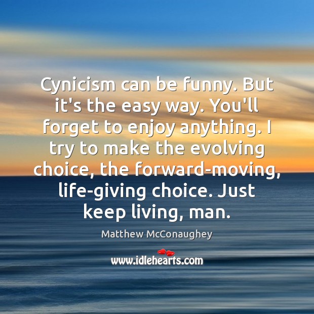 Cynicism can be funny. But it’s the easy way. You’ll forget to Matthew McConaughey Picture Quote