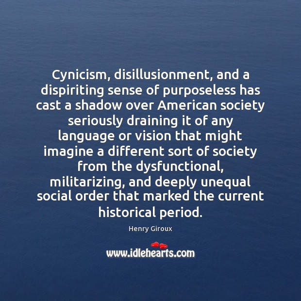 Cynicism, disillusionment, and a dispiriting sense of purposeless has cast a shadow Henry Giroux Picture Quote