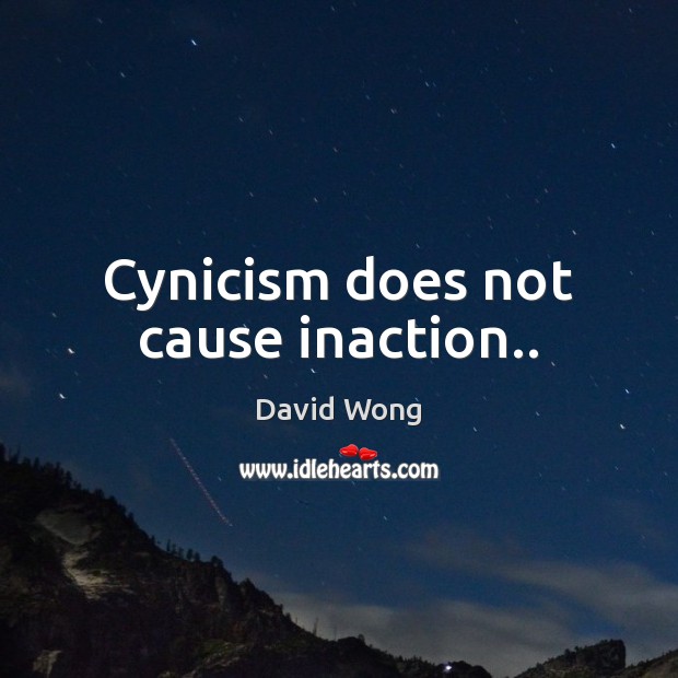 Cynicism does not cause inaction.. David Wong Picture Quote