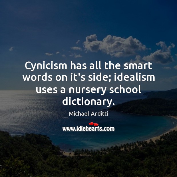 Cynicism has all the smart words on it’s side; idealism uses a nursery school dictionary. Michael Arditti Picture Quote