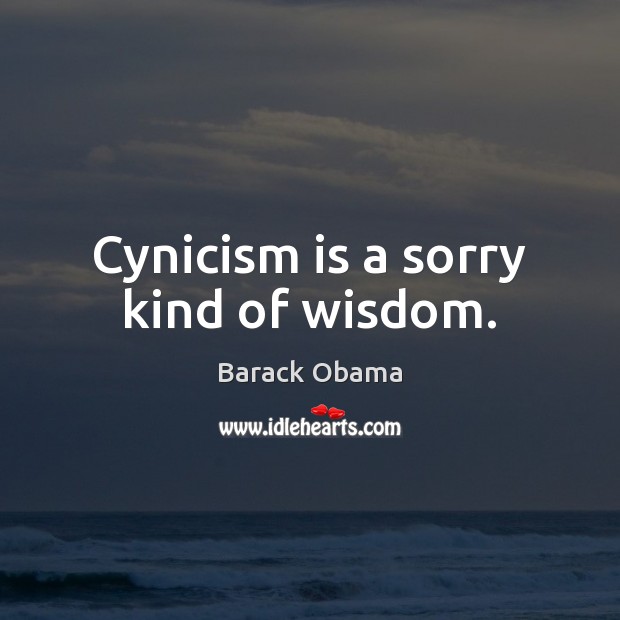 Cynicism is a sorry kind of wisdom. Image