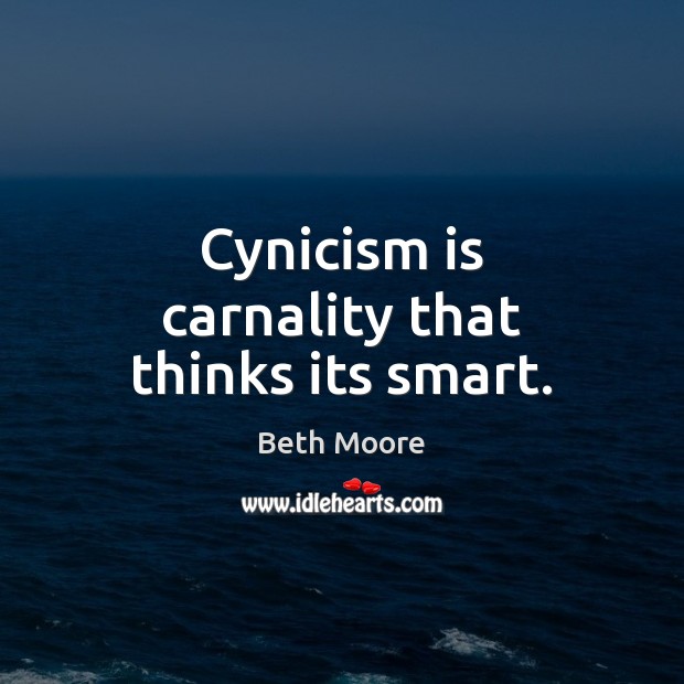 Cynicism is carnality that thinks its smart. Image
