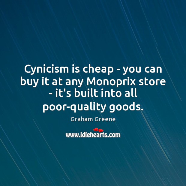 Cynicism is cheap – you can buy it at any Monoprix store Graham Greene Picture Quote