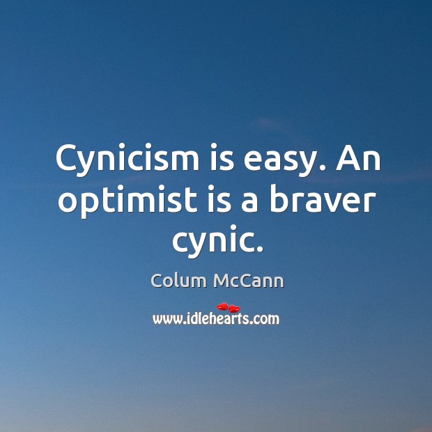 Cynicism is easy. An optimist is a braver cynic. Colum McCann Picture Quote