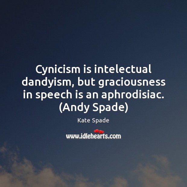 Cynicism is intelectual dandyism, but graciousness in speech is an aphrodisiac. (Andy Kate Spade Picture Quote
