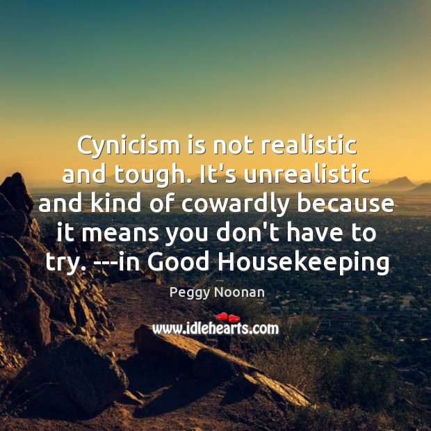 Cynicism is not realistic and tough. It’s unrealistic and kind of cowardly Peggy Noonan Picture Quote