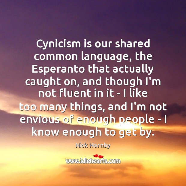 Cynicism is our shared common language, the Esperanto that actually caught on, Nick Hornby Picture Quote