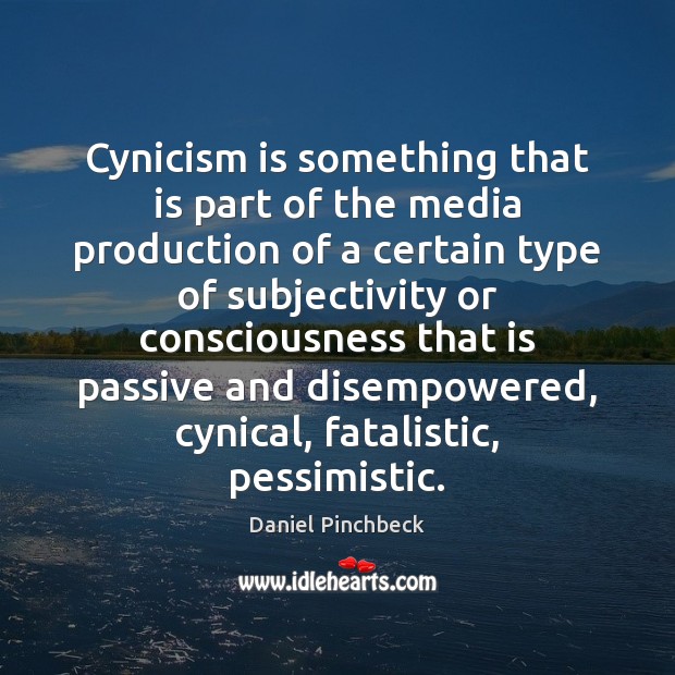 Cynicism is something that is part of the media production of a Daniel Pinchbeck Picture Quote