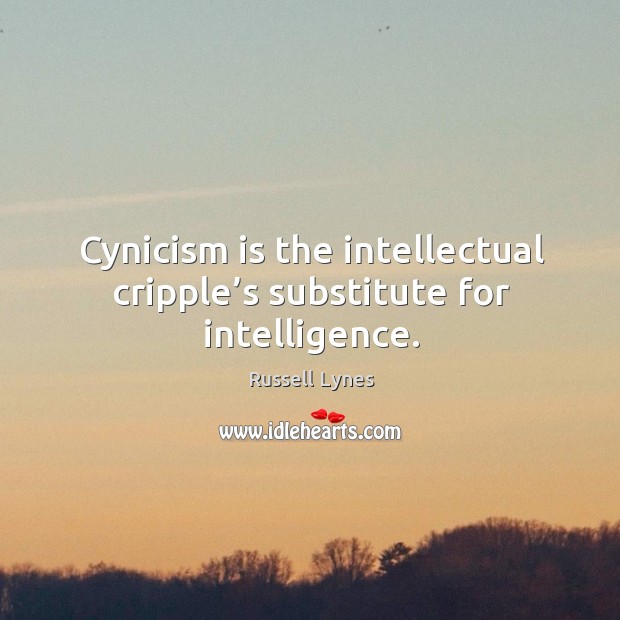 Cynicism is the intellectual cripple’s substitute for intelligence. Russell Lynes Picture Quote