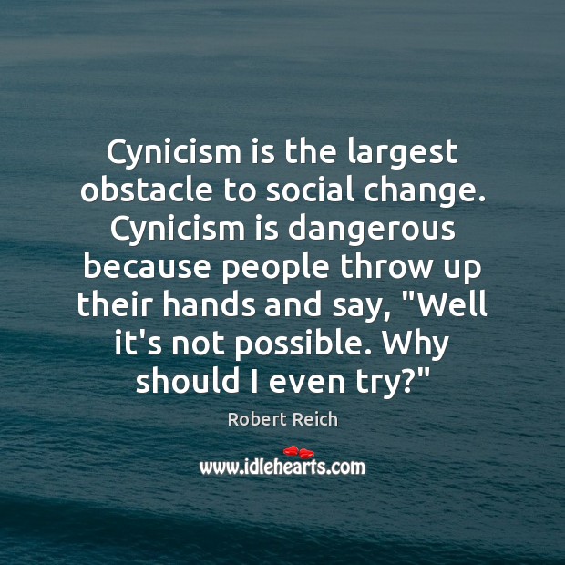 Cynicism is the largest obstacle to social change. Cynicism is dangerous because Robert Reich Picture Quote