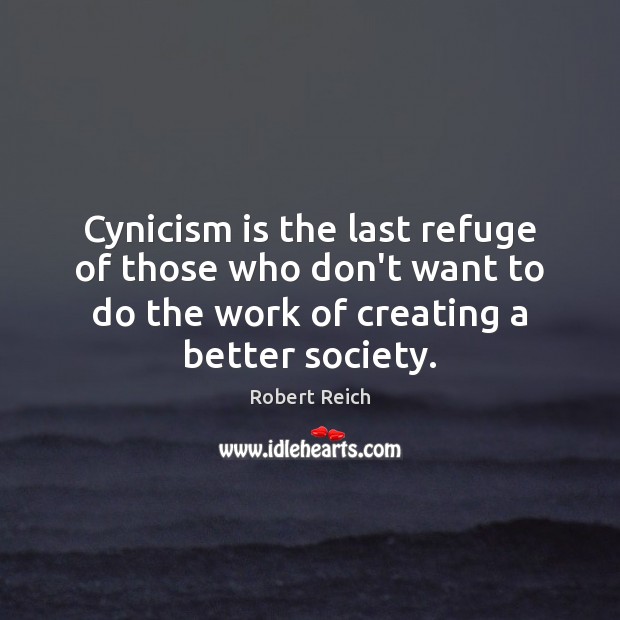 Cynicism is the last refuge of those who don’t want to do Robert Reich Picture Quote